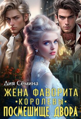 Скачать полную книгу Жена фаворита королевы. Посмешище двора – Ди Сёмина, Дия Сёмина онлайн, полностью бесплатно