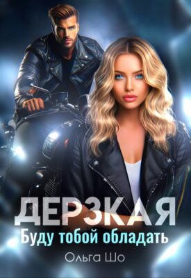 Скачать полную книгу Дерзкая. Буду тобой обладать. – Ольга Шо онлайн, полностью бесплатно