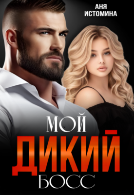 Скачать полную книгу Мой дикий босс – Аня Истомина онлайн, полностью бесплатно