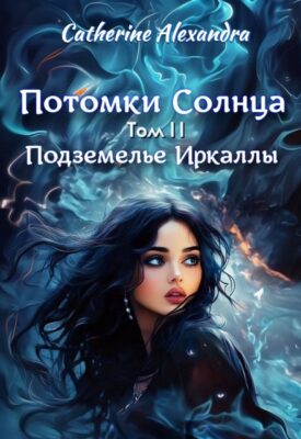 Скачать полную книгу Потомки Солнца. Том 2. Подземелье Иркаллы – Catherine Alexandra онлайн, полностью бесплатно